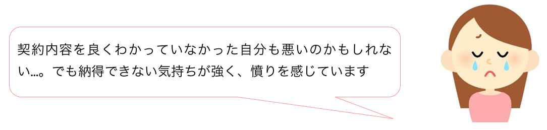 契約内容を良くわかっていなかった自分も悪いのかもしれない…。でも納得できない気持ちが強く、憤りを感じています